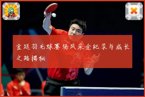金廷羽毛球赛场风采全纪录与成长之路揭秘