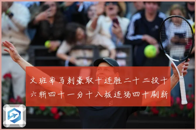 文班率马刺豪取十连胜二十二投十六斩四十一分十八板连场四十刷新赛场复盘
