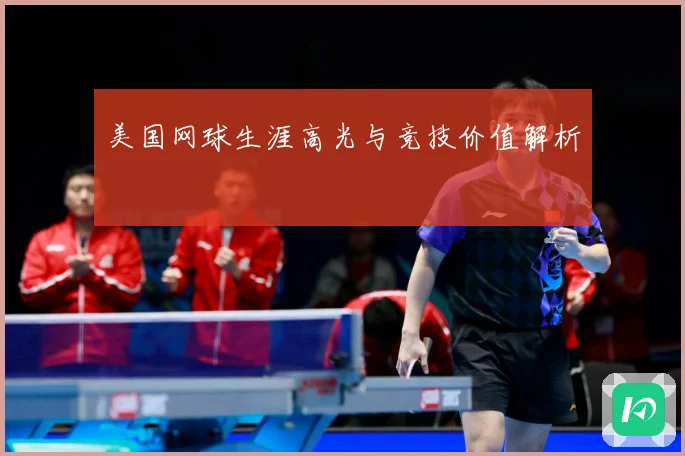 美国网球生涯高光与竞技价值解析