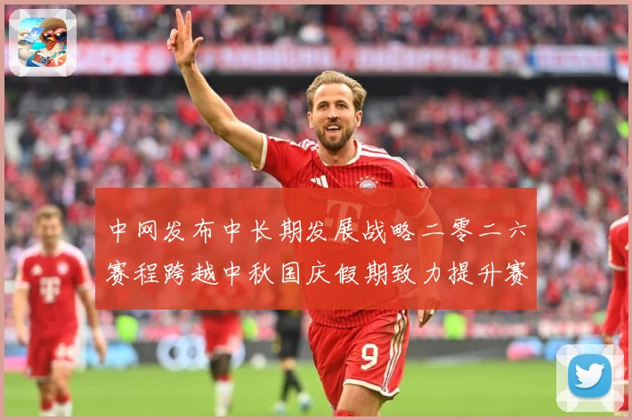 中网发布中长期发展战略二零二六赛程跨越中秋国庆假期致力提升赛赛场观察