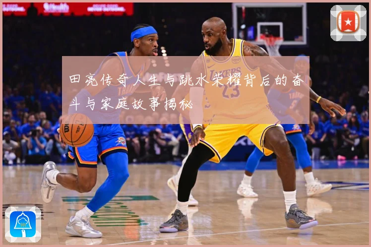 田亮传奇人生与跳水荣耀背后的奋斗与家庭故事揭秘