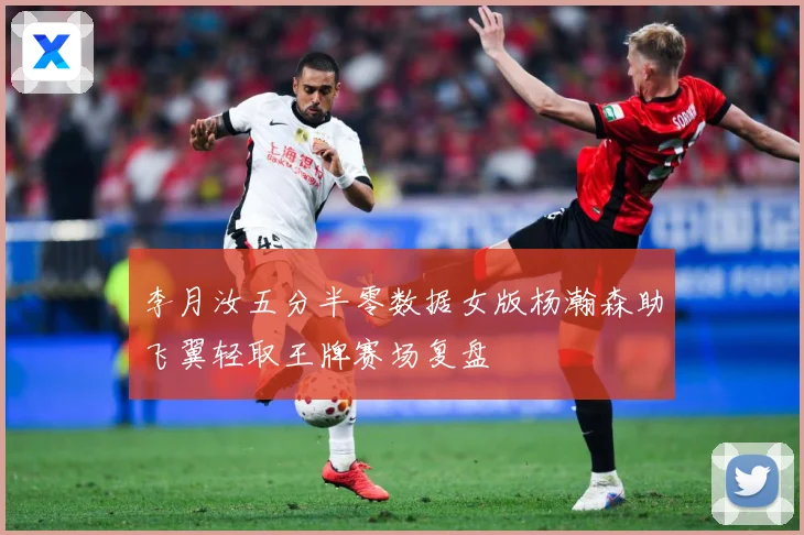 李月汝五分半零数据女版杨瀚森助飞翼轻取王牌赛场复盘