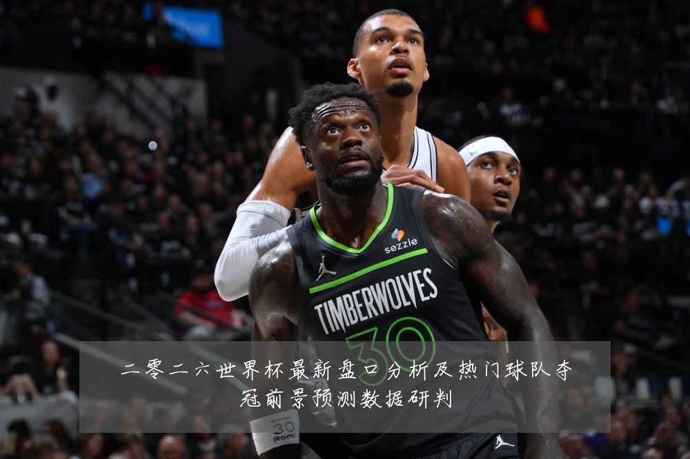 二零二六世界杯最新盘口分析及热门球队夺冠前景预测数据研判