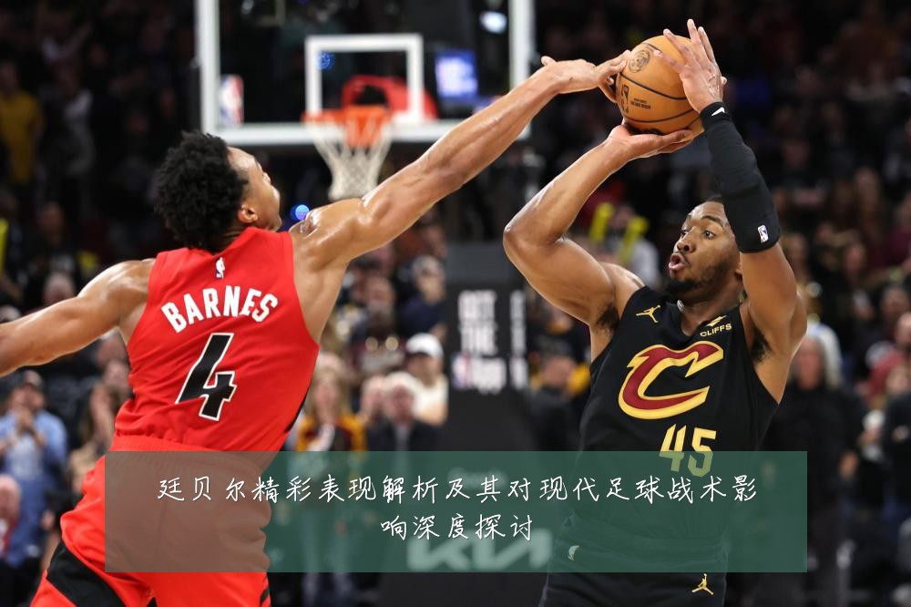 廷贝尔精彩表现解析及其对现代足球战术影响深度探讨