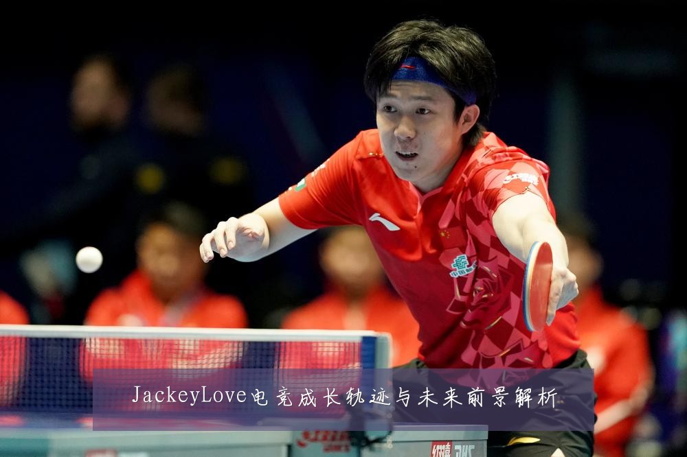 JackeyLove电竞成长轨迹与未来前景解析