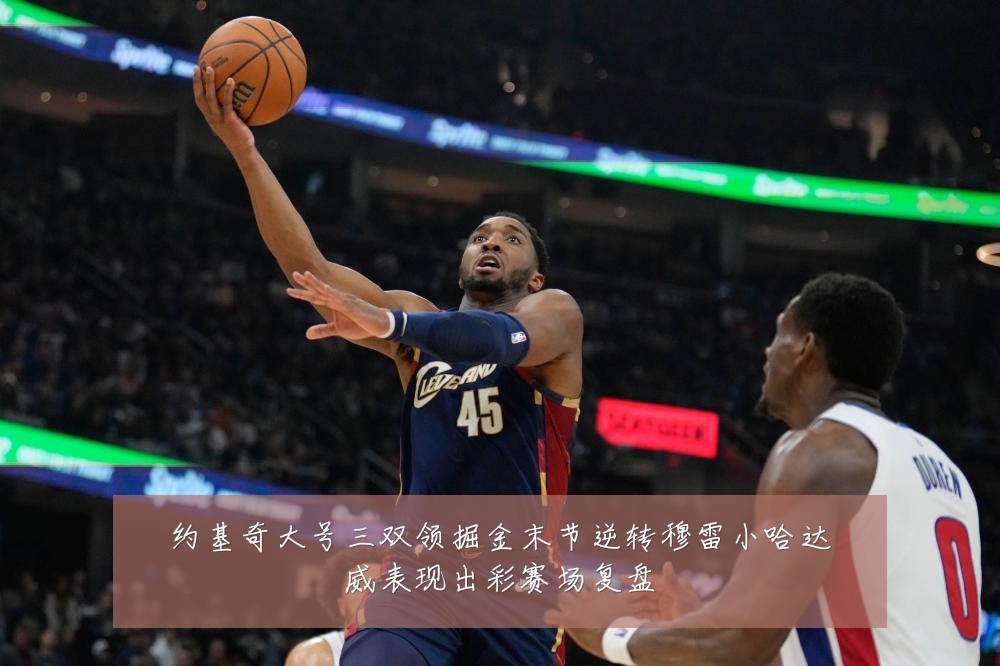 约基奇大号三双领掘金末节逆转穆雷小哈达威表现出彩赛场复盘